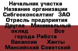 Начальник участка › Название организации ­ Сибгеоконсалтинг, ЗАО › Отрасль предприятия ­ Другое › Минимальный оклад ­ 101 400 - Все города Работа » Вакансии   . Ханты-Мансийский,Советский г.